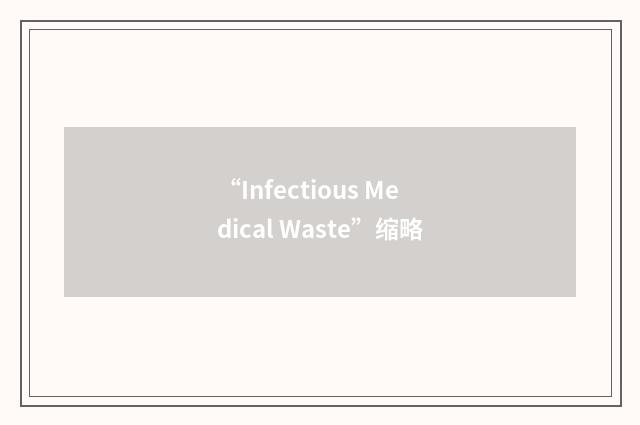 “Infectious Medical Waste”缩略