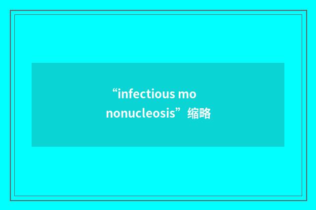 “infectious mononucleosis”缩略