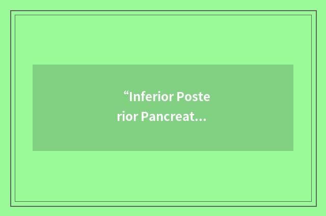 “Inferior Posterior Pancreatico-Duodenal”缩略