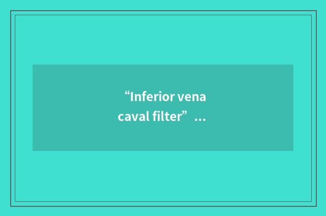 “Inferior vena caval filter”缩略
