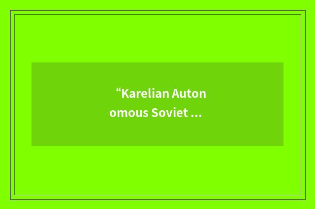 “Karelian Autonomous Soviet Socialist Republic”缩略