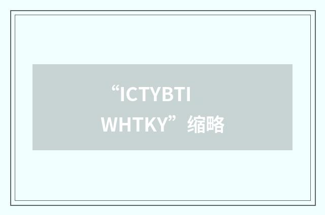 “ICTYBTIWHTKY”缩略