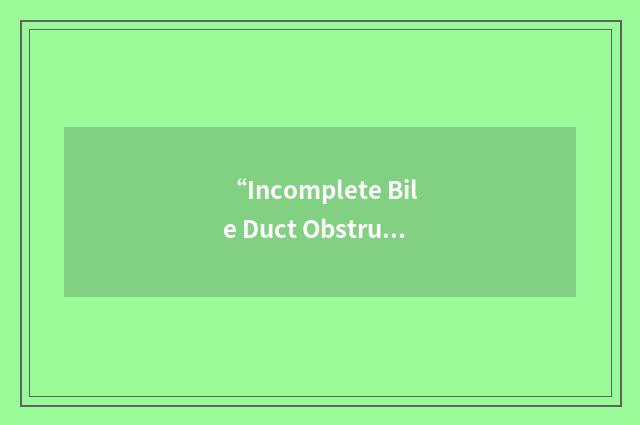“Incomplete Bile Duct Obstruction”缩略