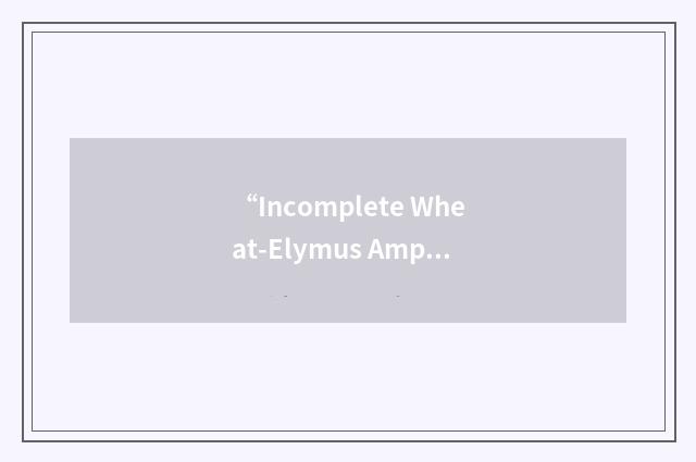 “Incomplete Wheat-Elymus Amphiploid”缩略