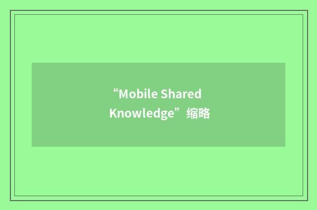 “Mobile Shared Knowledge”缩略