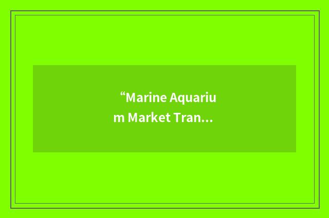“Marine Aquarium Market Transformation Initiative”缩略