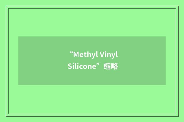 “Methyl Vinyl Silicone”缩略