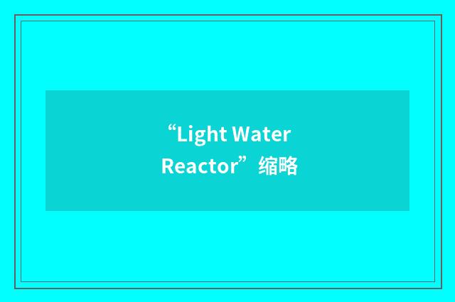 “Light Water Reactor”缩略