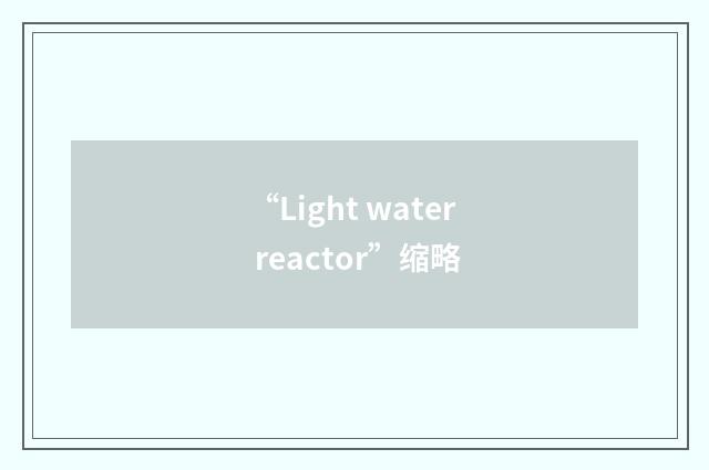 “Light water reactor”缩略