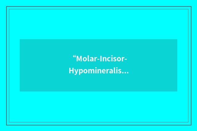 “Molar-Incisor-Hypomineralisation”缩略