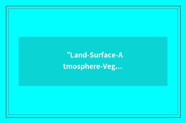 “Land-Surface-Atmosphere-Vegetation Interaction Programme”缩略