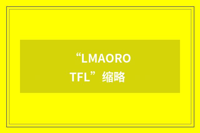 “LMAOROTFL”缩略