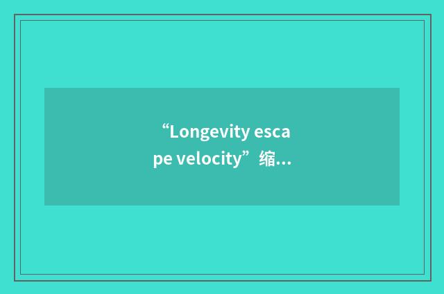 “Longevity escape velocity”缩略