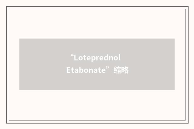 “Loteprednol Etabonate”缩略