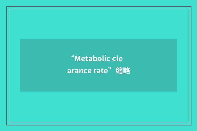 “Metabolic clearance rate”缩略