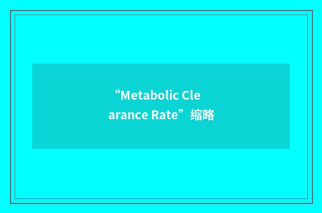 “Metabolic Clearance Rate”缩略