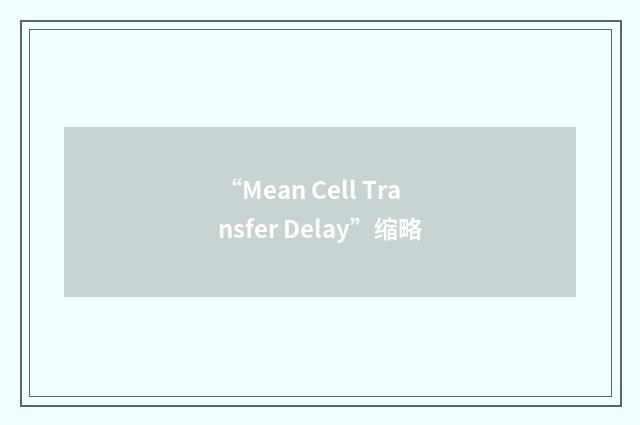 “Mean Cell Transfer Delay”缩略