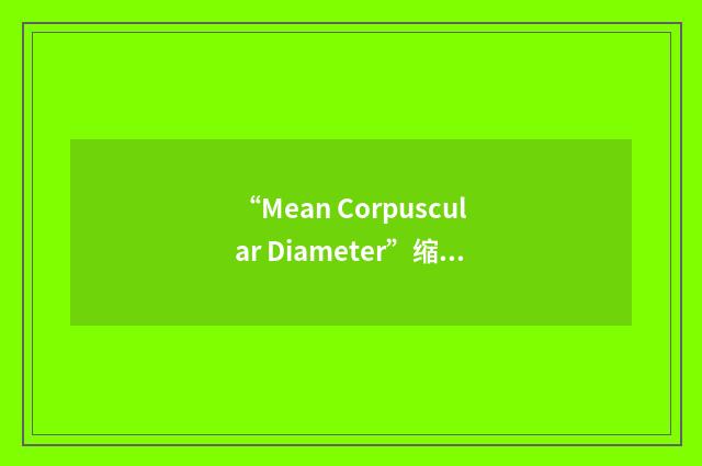 “Mean Corpuscular Diameter”缩略