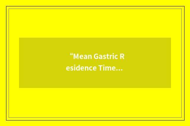 “Mean Gastric Residence Time”缩略