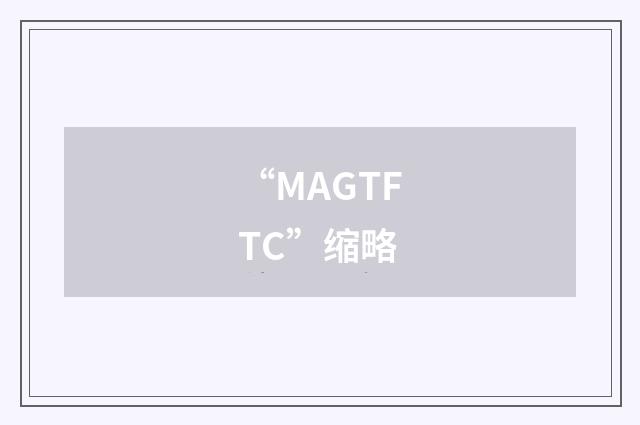 “MAGTFTC”缩略