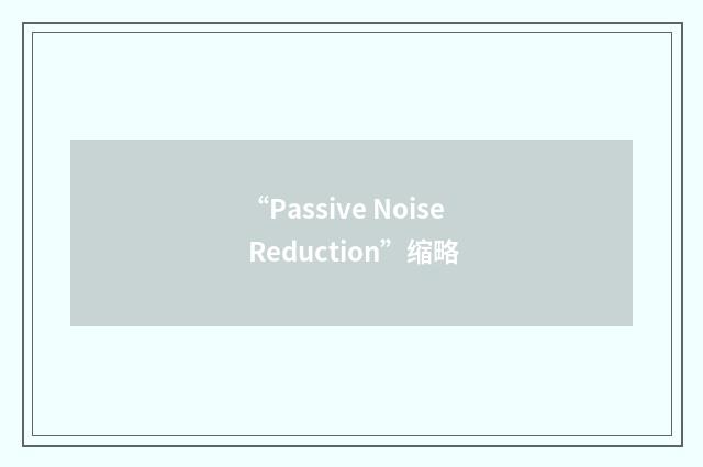“Passive Noise Reduction”缩略