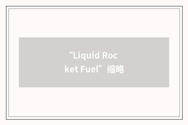 “Liquid Rocket Fuel”缩略