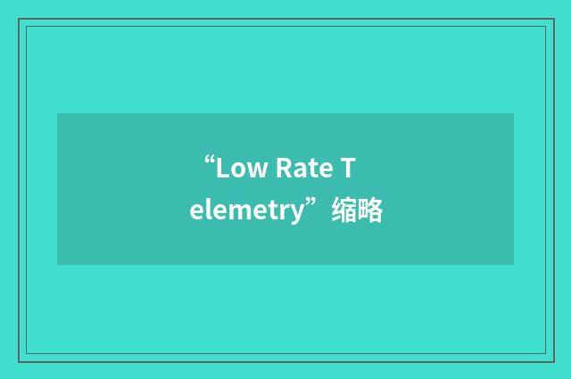 “Low Rate Telemetry”缩略