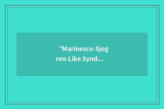 “Marinesco-Sjogren-Like Syndrome”缩略