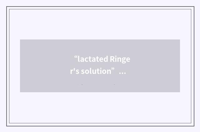 “lactated Ringer's solution”缩略