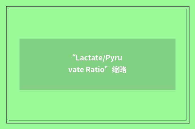 “Lactate/Pyruvate Ratio”缩略