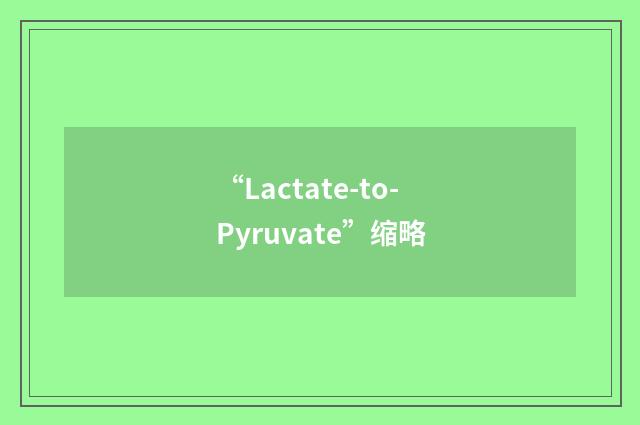 “Lactate-to-Pyruvate”缩略