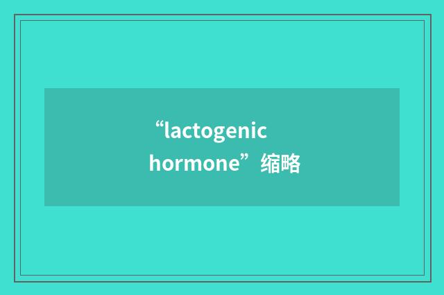 “lactogenic hormone”缩略