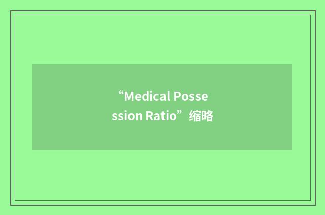 “Medical Possession Ratio”缩略