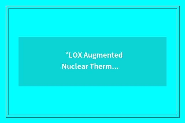 “LOX Augmented Nuclear Thermal Rocket”缩略