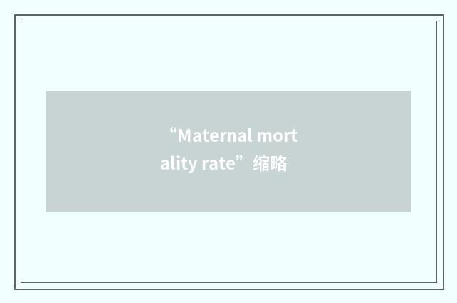 “Maternal mortality rate”缩略