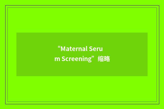 “Maternal Serum Screening”缩略