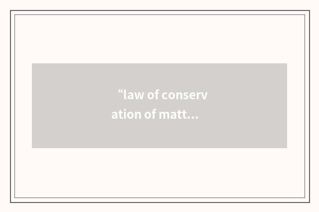 “law of conservation of matter”缩略