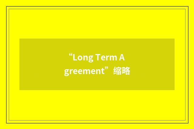 “Long Term Agreement”缩略