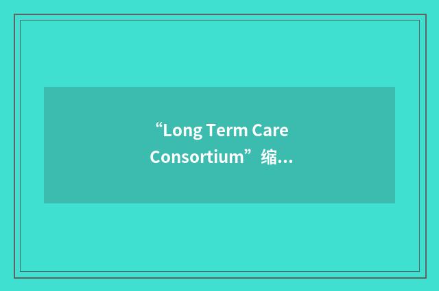 “Long Term Care Consortium”缩略