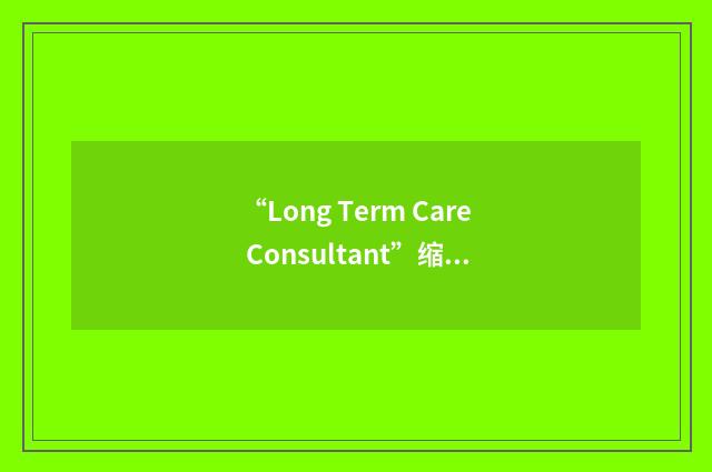 “Long Term Care Consultant”缩略