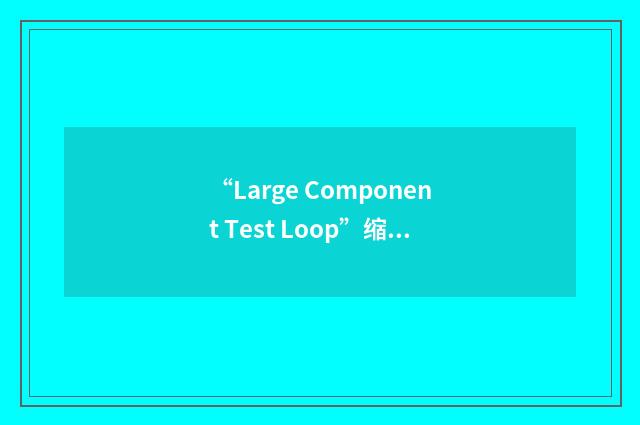 “Large Component Test Loop”缩略