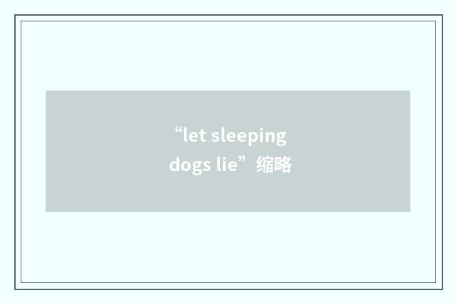 “let sleeping dogs lie”缩略