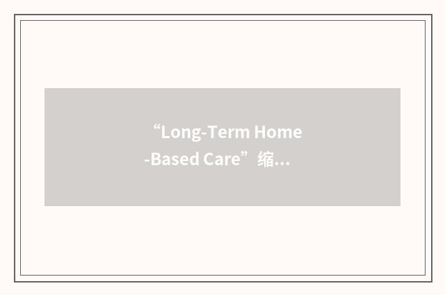 “Long-Term Home-Based Care”缩略