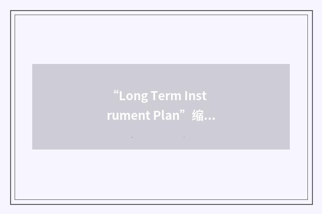 “Long Term Instrument Plan”缩略