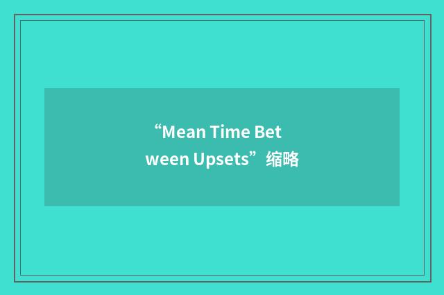 “Mean Time Between Upsets”缩略