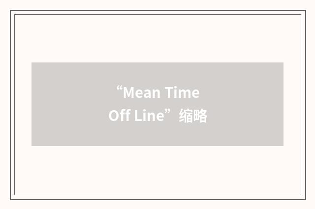 “Mean Time Off Line”缩略
