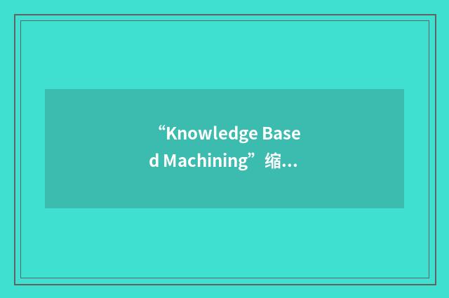 “Knowledge Based Machining”缩略