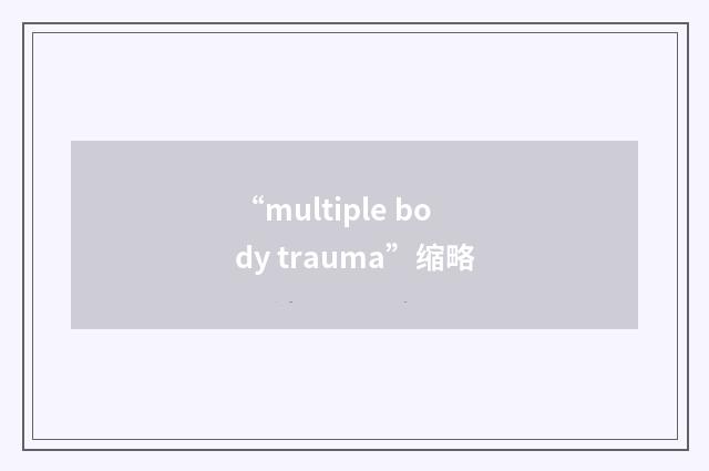 “multiple body trauma”缩略