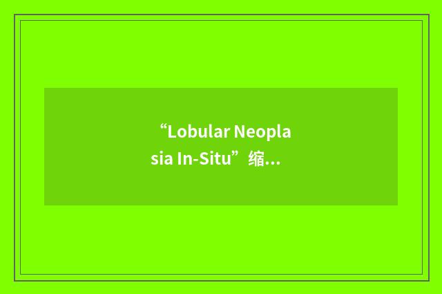 “Lobular Neoplasia In-Situ”缩略