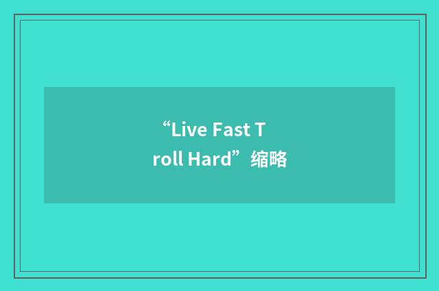 “Live Fast Troll Hard”缩略